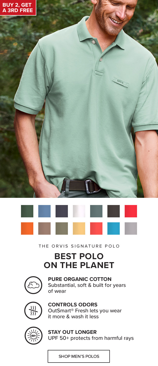 The Orvis Signature Polo Best Polo on the Planet Pure Organic Cotton Substantial, soft & built for years of wear Controls Odors OutSmart® Fresh lets you wear it more & wash it less Stay Out Longer UPF 50+ protects from harmful rays Details That Work underarm gussets for easy movements, utility loop for parking your shades