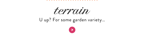 terrain U up? For some garden variety…