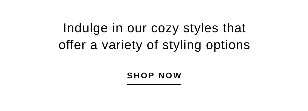 Indulge in our cozy styles that offer a variety of styling options | Shop Now