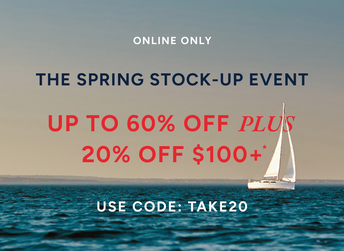 Online only. The spring stock-up event. Up to 60% off plus 20% off $100+* use code: TAKE20