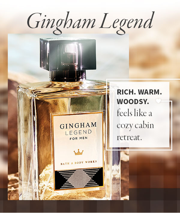 Gingham Legend: Rich. Warm. Woodsy. Feels like a cozy cabin retreat.  