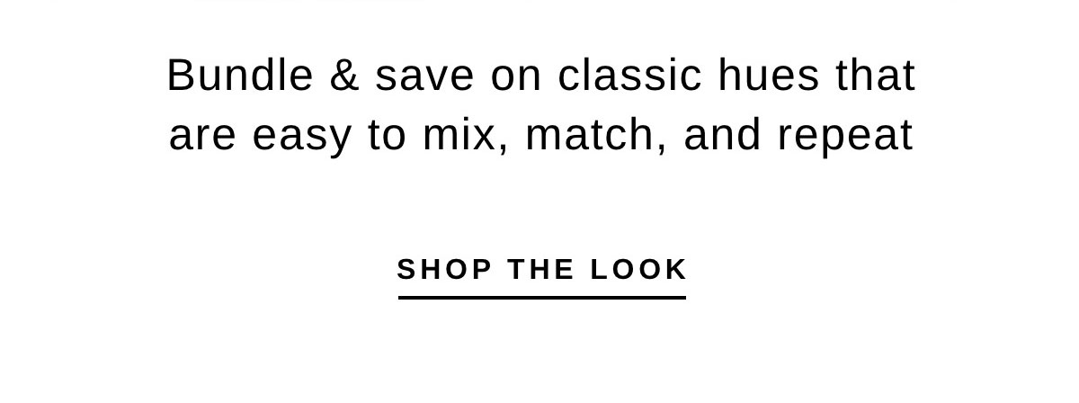 Bundle & save on classic hues that are easy to mix, match, and repeat | SHOP THE LOOK