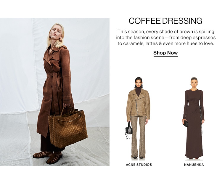 COFFEE DRESSING DEK: This season, every shade of brown is spilling into the fashion scene—from deep espressos to caramels, lattes & even more hues to love. CTA: Shop Now