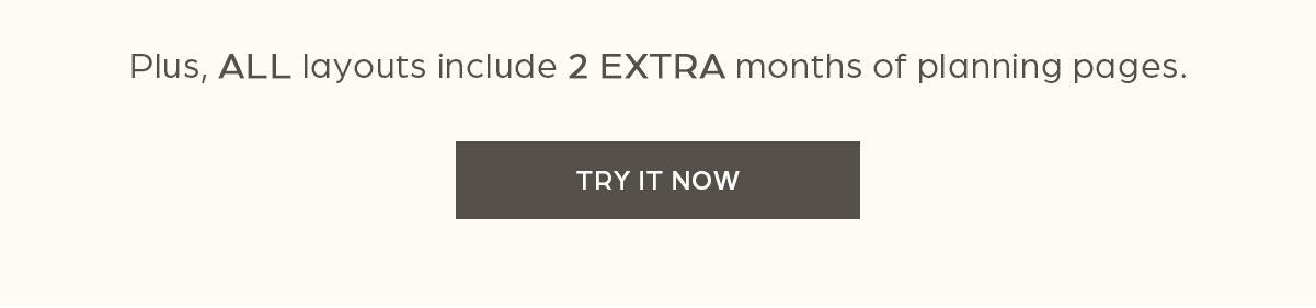 Plus, ALL layouts include 2 EXTRA months of planning pages. Try it Now.