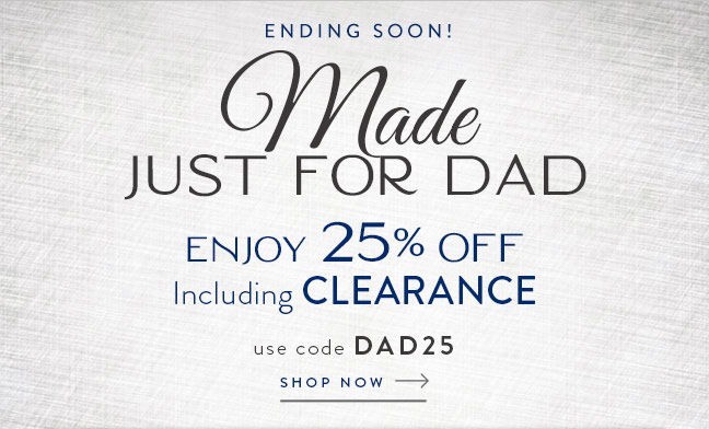 Made Just for Dad | Enjoy 25% Off Including Clearance | Shop Now with code DAD25