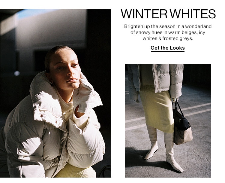 WINTER WHITES. Brighten up the season in a wonderland of snowy hues in warm beiges, icy whites & frosted greys. Get the Looks