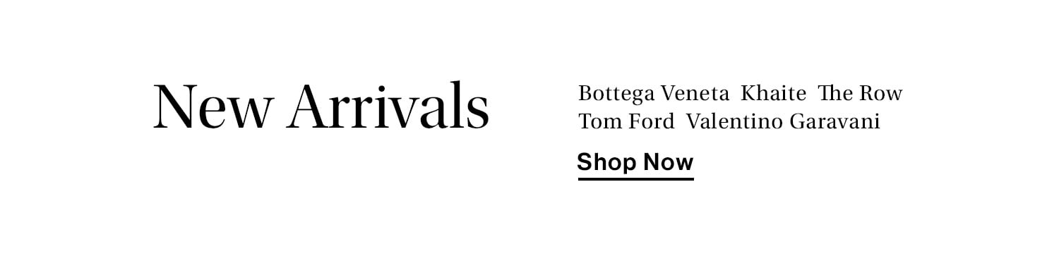 New Arrivals from Bottega Veneta, Khaite, The Row, Tom Ford, Valentino Garavani. Shop Now