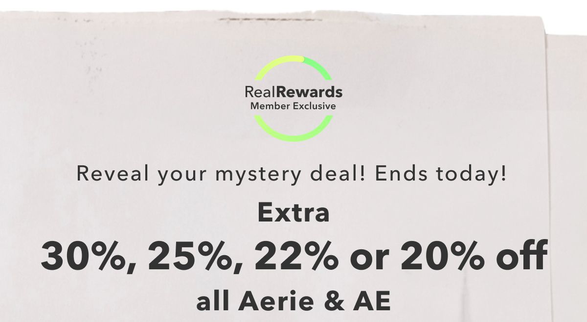 Real Rewards Member Exclusive | Reveal your mystery deal! Ends today! Extra 30%, 25%, 22%, or 20% off all Aerie & AE