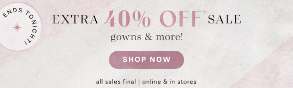 Ends Tonight. Extra 40% off sale gowns and more. Shop now. All sales final. Online & in stores.