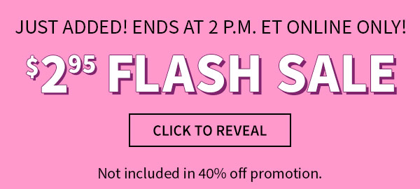 Just added! Ends at 2 p.m. ET! Online only!  FLASH SALE $2.95. Not included in 40% off promotion. Click to reveal. 