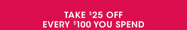 Take $25 off every $100 you spend