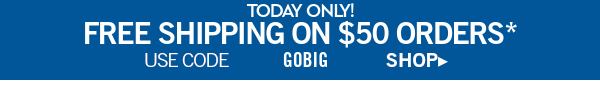 Today only! free shipping on $50 orders* use code Gobig  shop