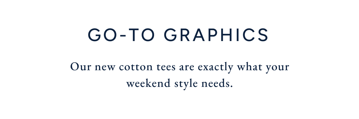 Go-to graphics. Our new cotton tees are exactly what your weekend style needs.