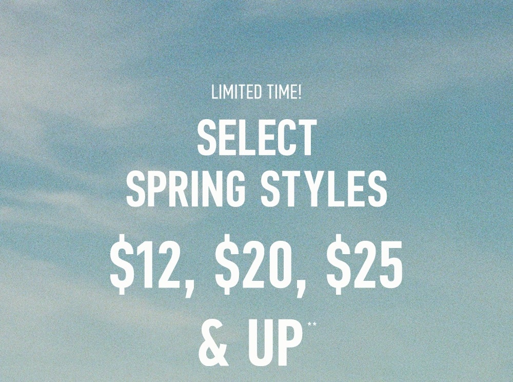 LIMITED TIME!

SELECT SPRING STYLES

$12, $20, $25 & UP**