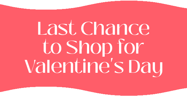 Last Chance to Shop for Valentine's Day