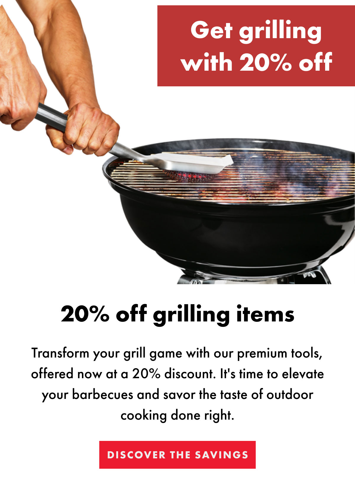 Get grilling with 20% off | DISCOVER THE SAVINGS