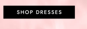 SHOP DRESSES