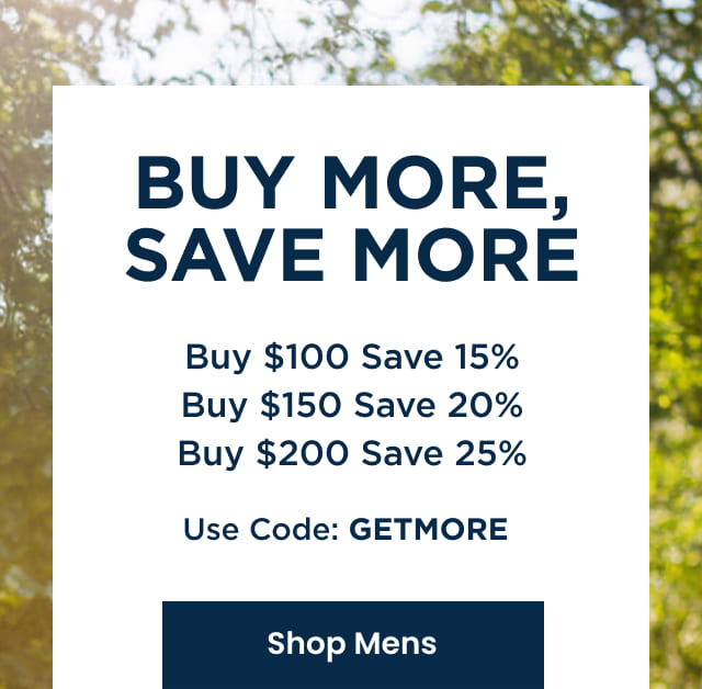 Buy More, Save More - Buy $100 Save 15%, Buy $150 Save 20%, Buy $200 Save 25% - Use code: GETMORE | SHOP MENS