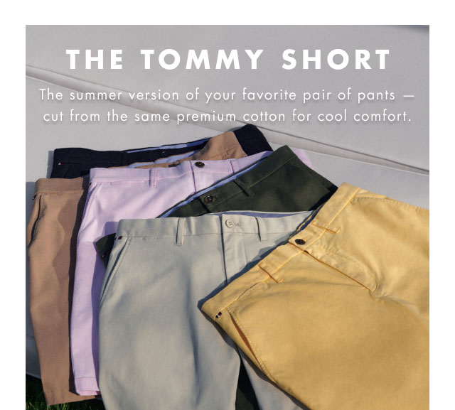 The Tommy short                                            The summer version of your favorite pair of pants - cut from the same premium cotton for cool comfort.                                                                                     