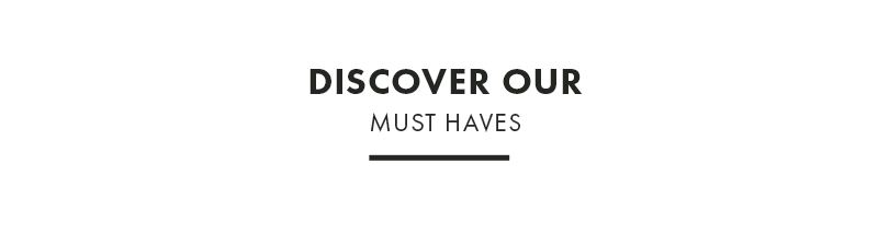 Discover our Must Haves.