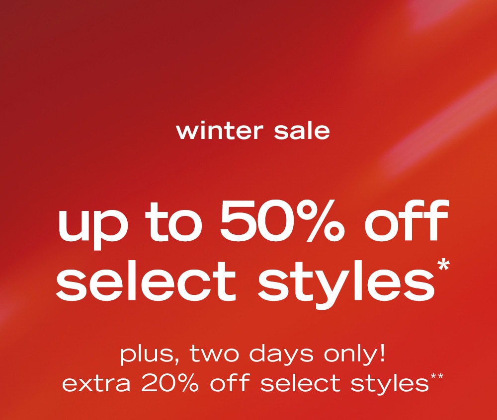 winter sale

up to 50% off
select styles*
plus, two days only!
extra 20% off select styles**