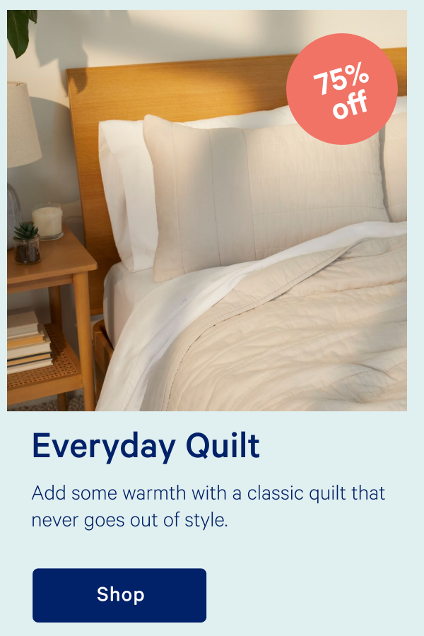 Everyday Quilt >> Add some warmth with a classic quilt that never goes out of style. >> Shop >>