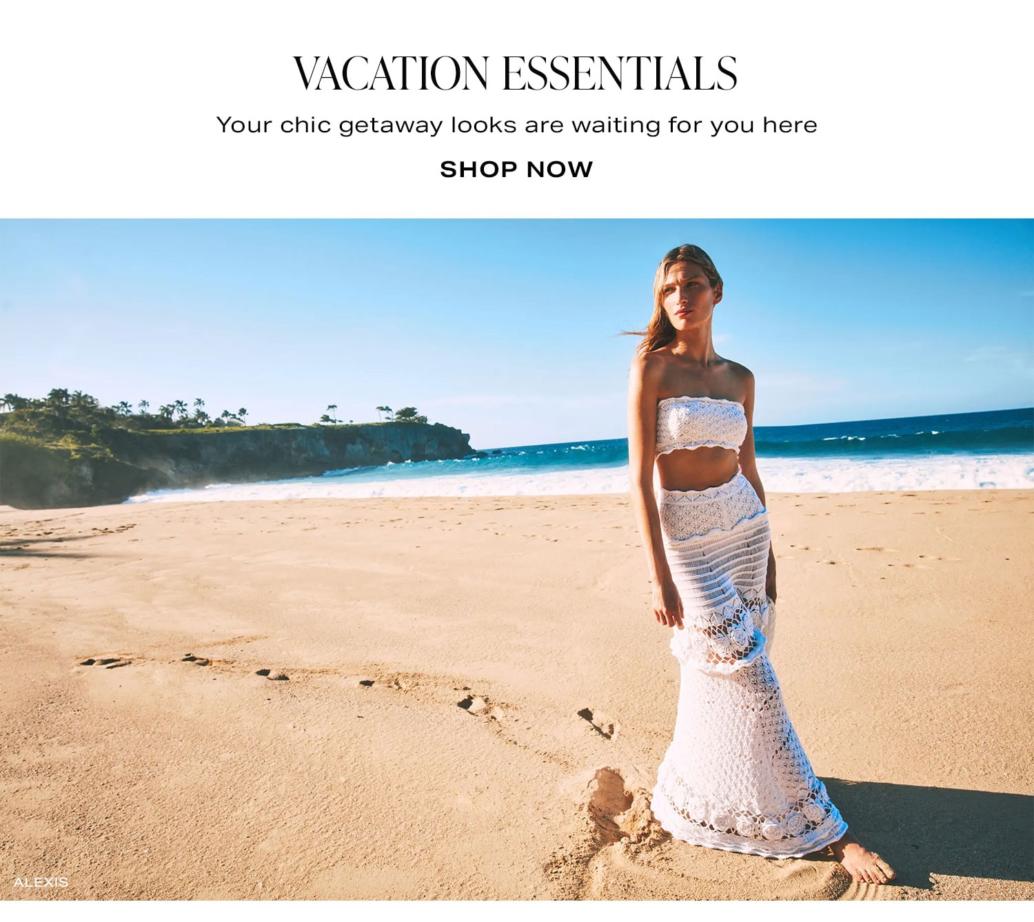 Vacation Essentials. Your chic getaway looks are waiting for you here. Shop Now.