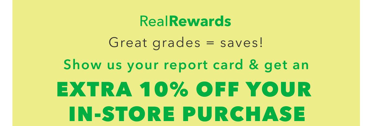 Real Rewards | Great grades = saves! Show us your report card & get an Extra 10% Off Your In-Store Purchase