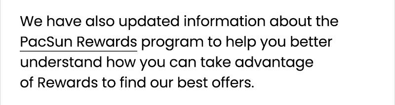 We have also updated information about the PacSun Rewards program to help you better understand how you can take advantage of Rewards to find our best offers.