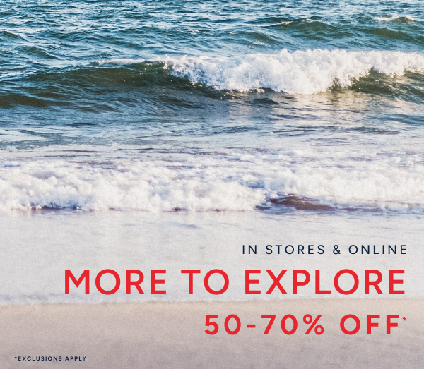 In stores online More to explore 50-70% off*