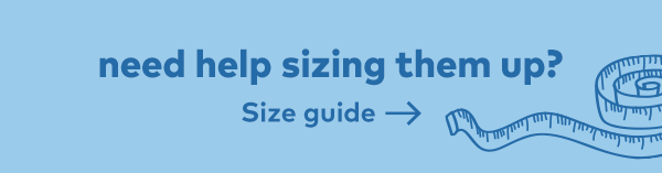 Need help sizing them up? Size guide.