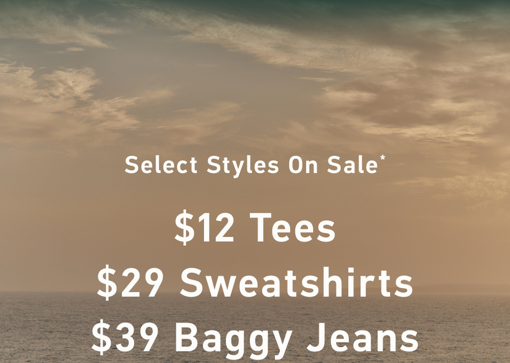 Select Styles on Sale*  $12 Tees  $29 Sweatshirts  $39 Baggy Jeans