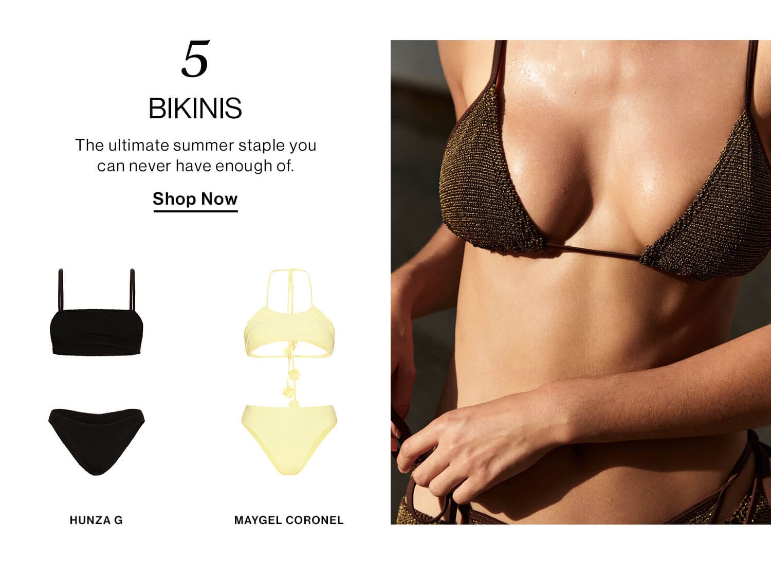 5: Bikinis DEK: The ultimate summer staple you can never have enough of.  CTA: Shop Now