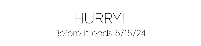 Hurry! Before it ends 5/15/24