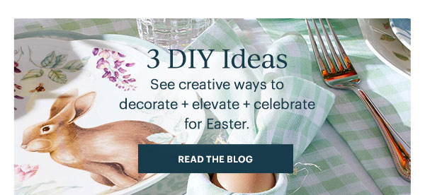 3 DIY Ideas  See creative ways to decorate + elevate + celebrate for Easter.  [READ THE BLOG]