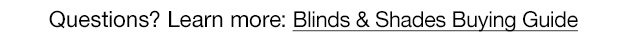 Questions? Learn more: Blinds & Shades Buying Guide