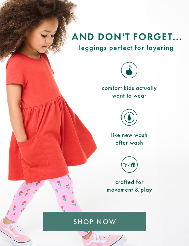 AND DON'T FORGET... leggings perfect for layering | comfort kids actually want to wear | like new wash after wash | crafted for movement & play | SHOP NOW