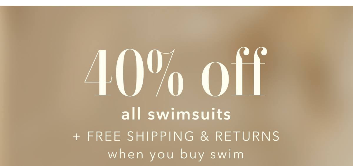 40% off all swimsuits + Free Shipping & Returns when you buy swim