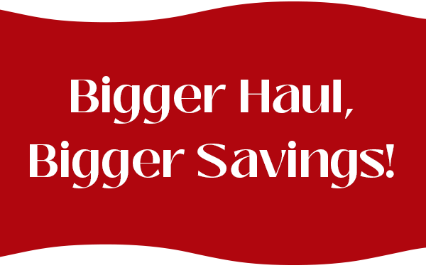 Bigger Haul, Bigger Savings!