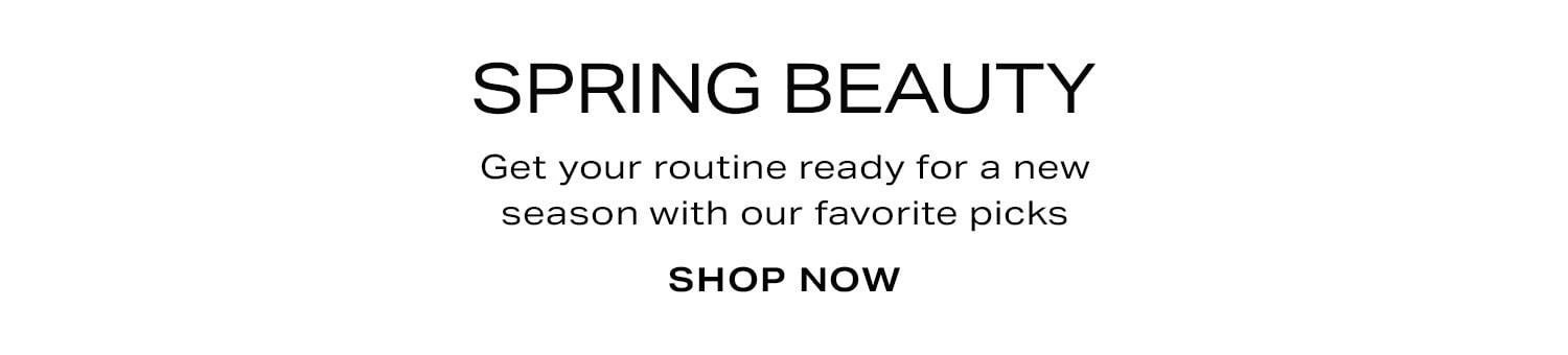 Spring Beauty. Get your routine ready for a new season with our favorite picks. Shop Now