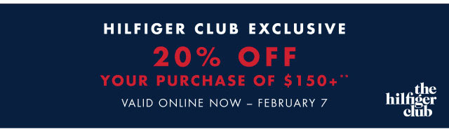 Hilfiger Club exclusive                                            20% off your purchase of $150+** Valid oinline now - February 7