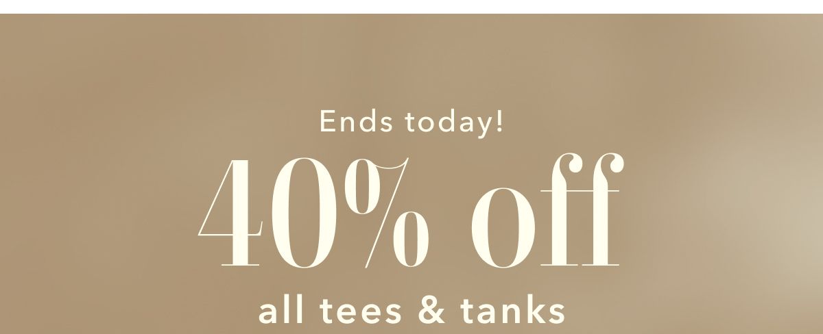 Ends today! 40% off all tees & tanks