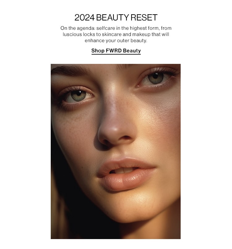 2024 BEAUTY RESET. On the agenda: selfcare in the highest form, from luscious locks to skincare and makeup that will enhance your outer beauty. Shop FWRD Beauty