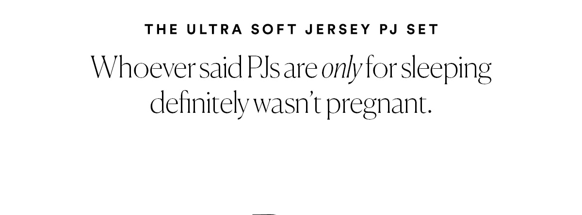 The Ultra Soft Jersey PJ Set - Whoever said PJs are only for sleeping definitely wasn't pregnant.