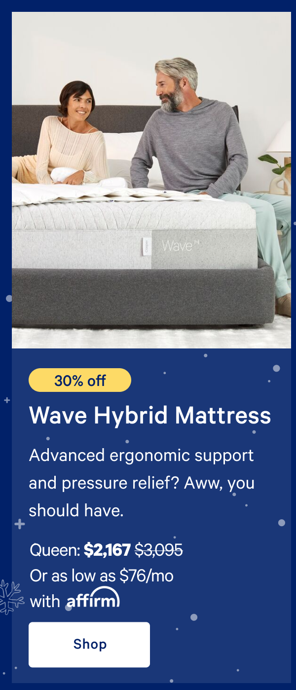 [30% off] >> Wave Hybrid Mattress >> Advanced ergonomic support and pressure relief? Aww, you should have. >> Queen: $2,167 ($3,095) >> Or as low as $76/mo with affirm. >> Shop >>