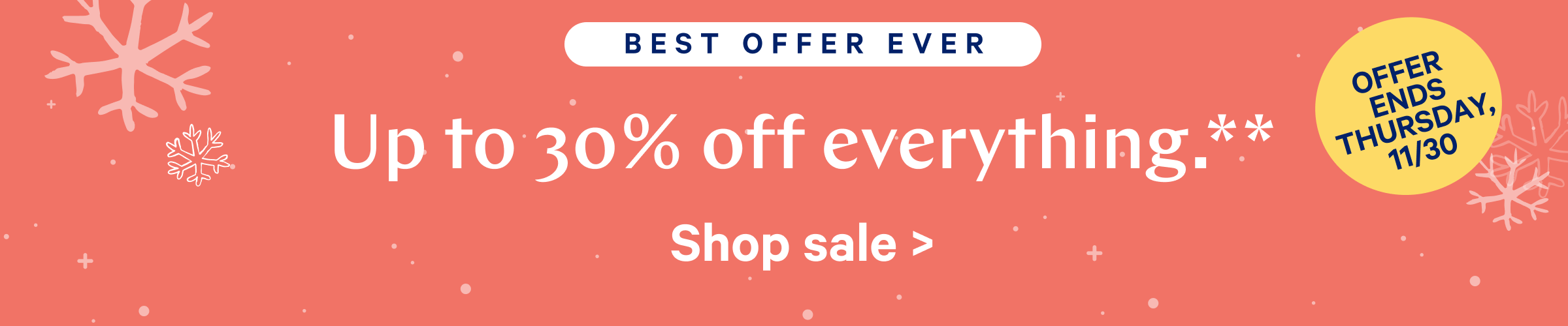 Best Offer Ever. Up to 30% off everything.** Shop Sale