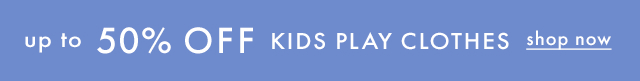 up to 50% OFF KIDS PLAY CLOTHES | shop now