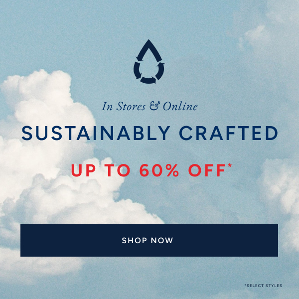 In stores & online. Sustainably crafted up to 60% off* SHOP NOW