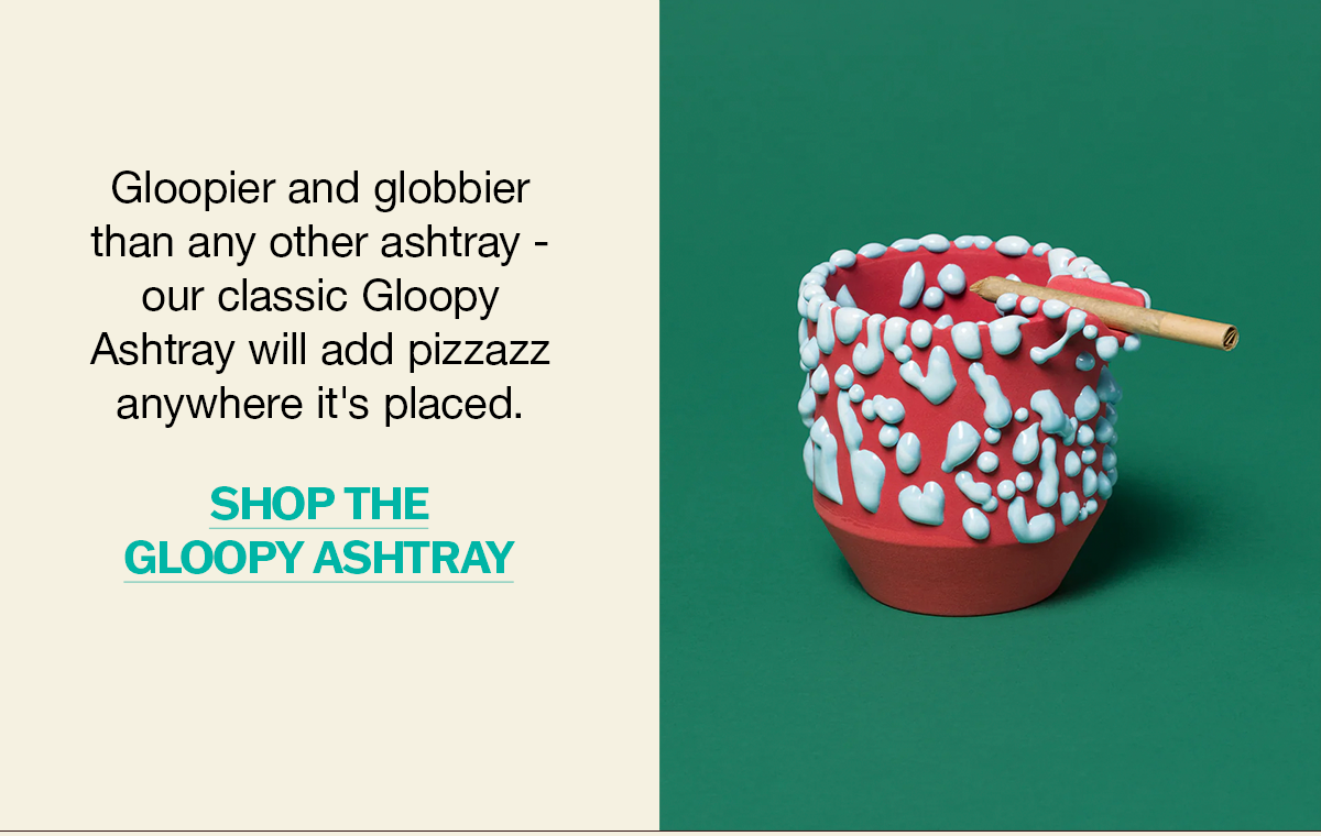 Gloopier and globbier than any other ashtray - our classic Gloopy Ashtray will add pizzazz anywhere it's placed. | SHOP THE GLOOPY ASHTRAY