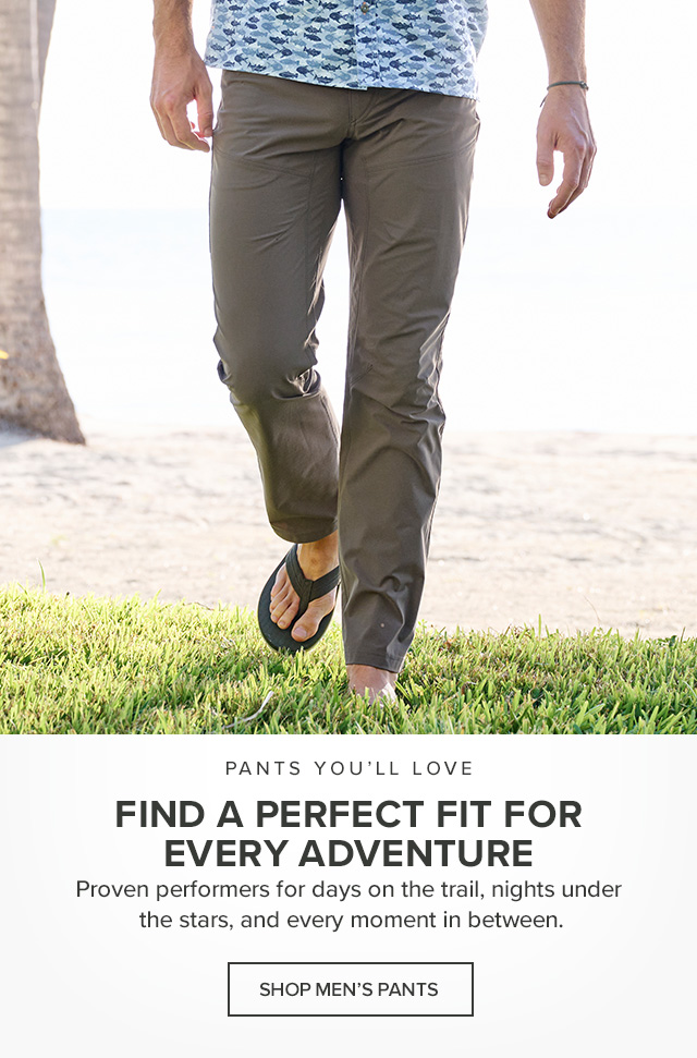 Pants You'll Love Find A Perfect Fit For Every Adventure Proven performers for days on the trail, nights under the stars, and every moment in between.